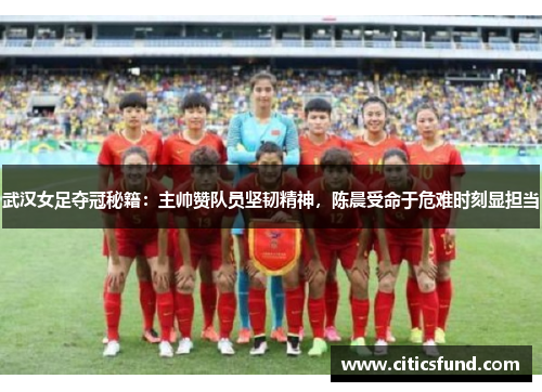 武汉女足夺冠秘籍：主帅赞队员坚韧精神，陈晨受命于危难时刻显担当