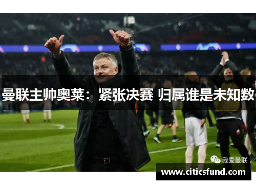 曼联主帅奥莱：紧张决赛 归属谁是未知数