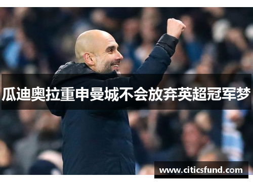 瓜迪奥拉重申曼城不会放弃英超冠军梦